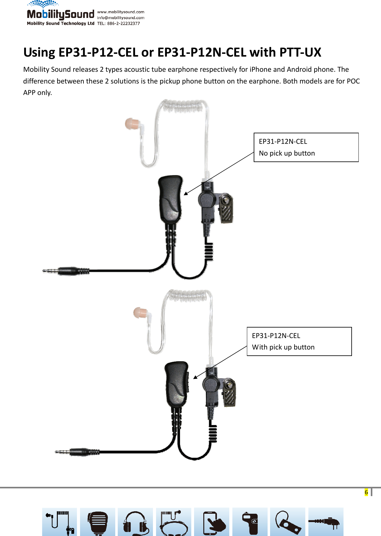 6UsingEP31‐P12‐CELorEP31‐P12N‐CELwithPTT‐UXMobilitySoundreleases2typesacoustictubeearphonerespectivelyforiPhoneandAndroidphone.Thedifferencebetweenthese2solutionsisthepickupphonebuttonontheearphone.BothmodelsareforPOCAPPonly.EP31‐P12N‐CELNopickupbuttonEP31‐P12N‐CELWithpickupbutton