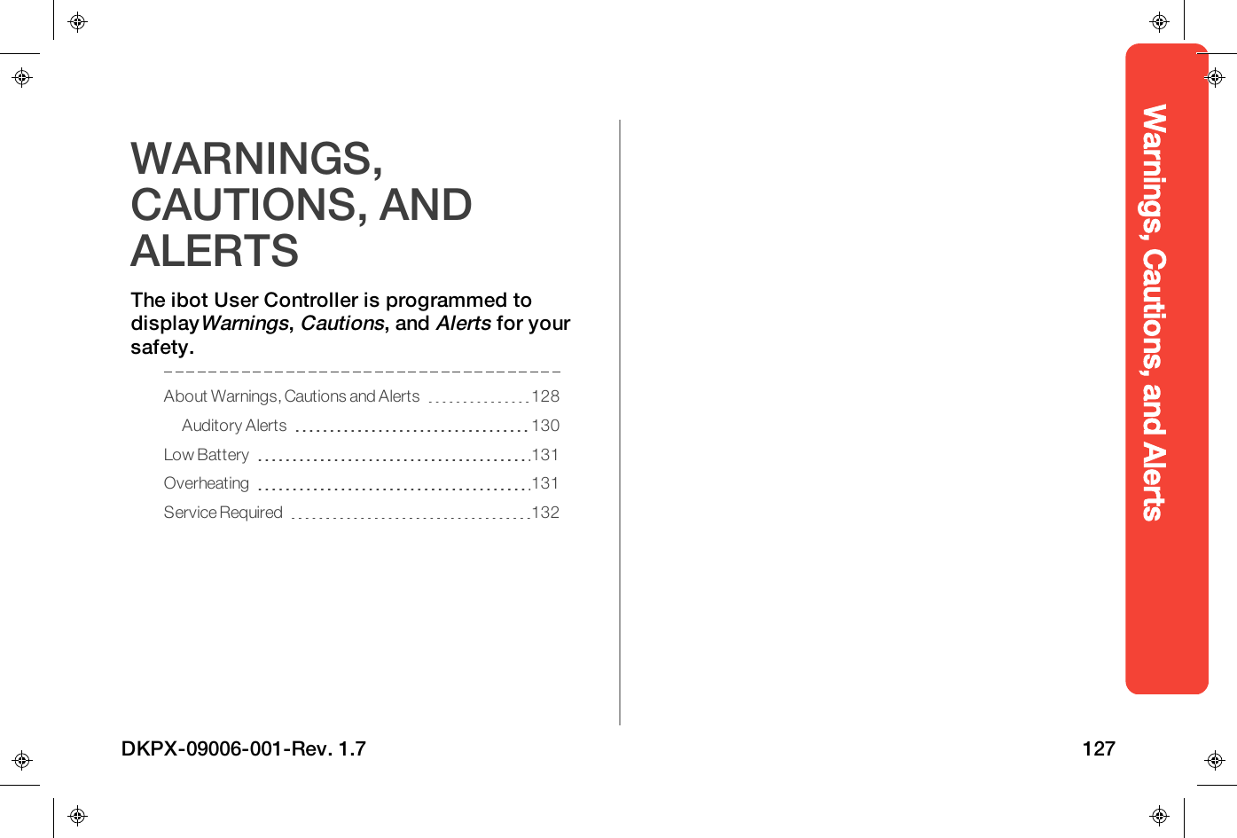 Warnings, Cautions, and AlertsWARNINGS,CAUTIONS, ANDALERTSThe ibot User Controller is programmed todisplayWarnings,Cautions, andAlertsfor yoursafety.About Warnings, Cautions and Alerts 128Auditory Alerts 130Low Battery 131Overheating 131Service Required 132DKPX-09006-001-Rev. 1.7 127