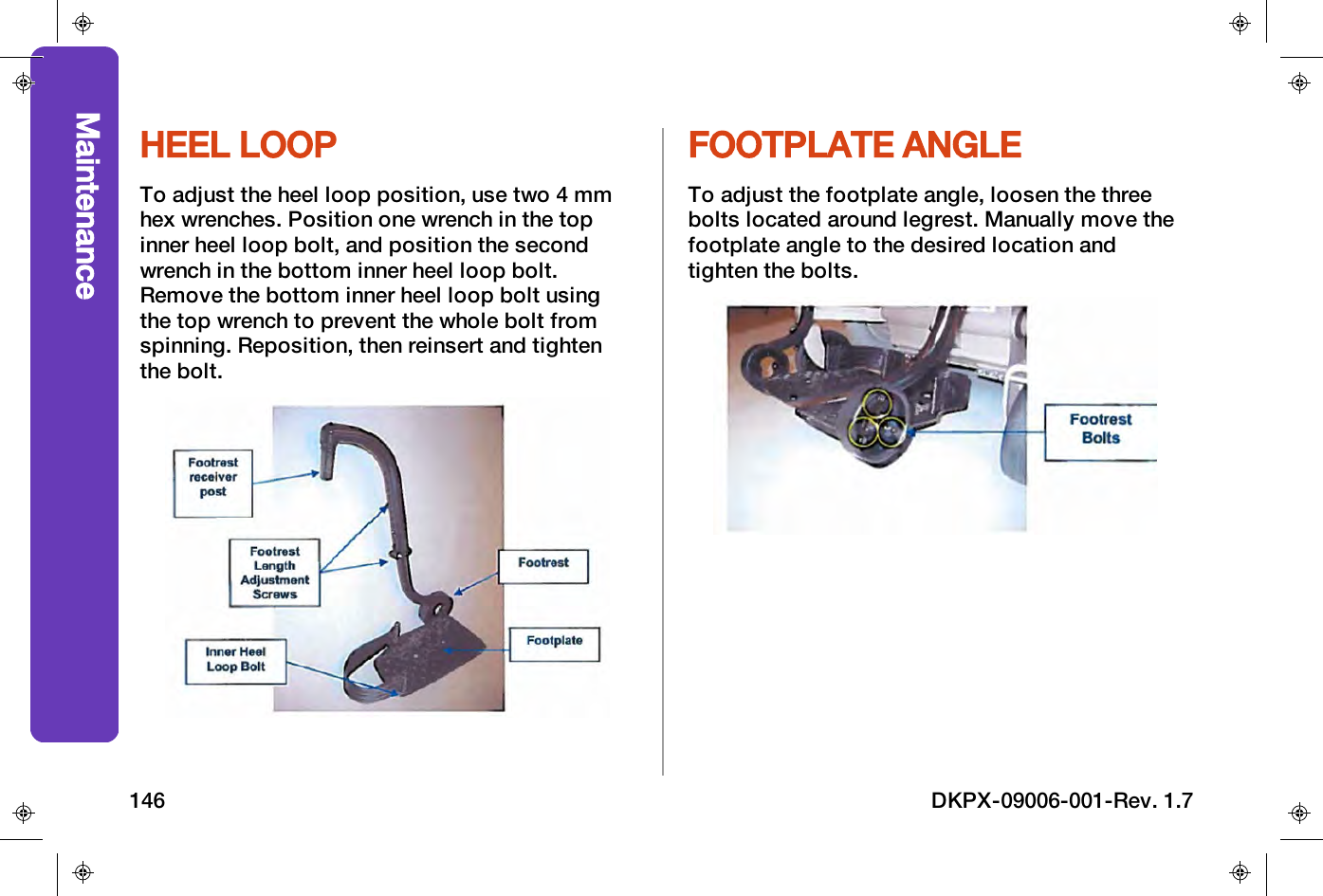 HEEL LOOPTo adjust the heel loop position, use two 4 mmhex wrenches. Position one wrench in the topinner heel loop bolt, and position the secondwrench in the bottom inner heel loop bolt.Remove the bottom inner heel loop bolt usingthe top wrench to prevent the whole bolt fromspinning. Reposition, then reinsert and tightenthe bolt.FOOTPLATE ANGLETo adjust the footplate angle, loosen the threebolts located around legrest. Manually move thefootplate angle to the desired location andtighten the bolts.Maintenance146 DKPX-09006-001-Rev. 1.7