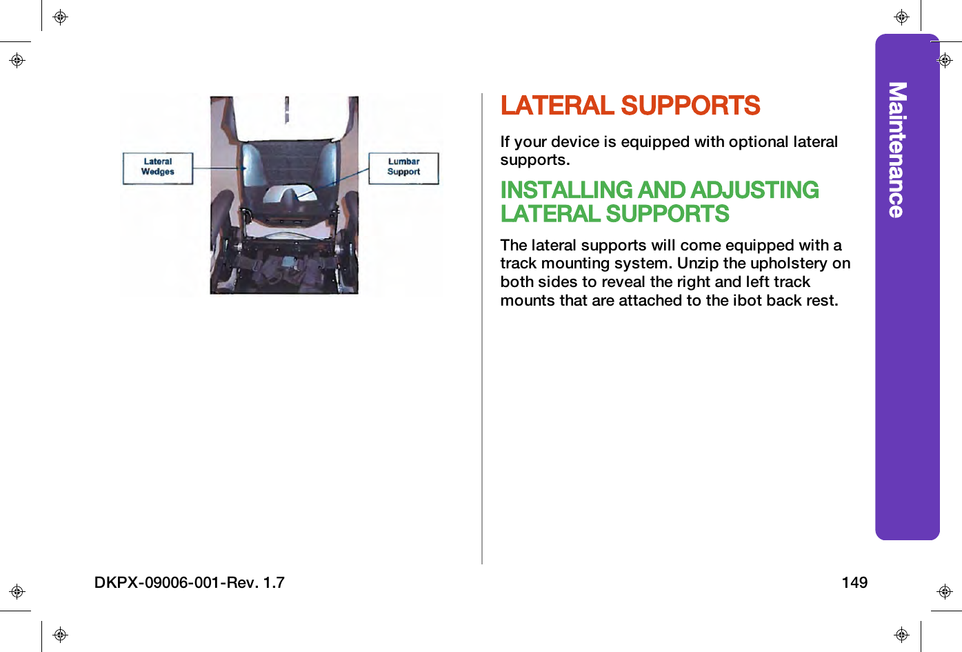 MaintenanceLATERAL SUPPORTSIf your device is equipped with optional lateralsupports.INSTALLING AND ADJUSTINGLATERAL SUPPORTSThe lateral supports will come equipped with atrack mounting system. Unzip the upholstery onboth sides to reveal the right and left trackmounts that are attached to the ibot back rest.DKPX-09006-001-Rev. 1.7 149