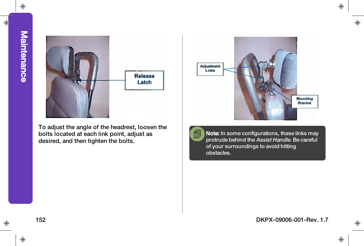 To adjust the angle of the headrest, loosen thebolts located at each link point, adjust asdesired, and then tighten the bolts.Note: In some configurations, these links mayprotrude behind theAssist Handle. Be carefulof your surroundings to avoid hittingobstacles.Maintenance152 DKPX-09006-001-Rev. 1.7