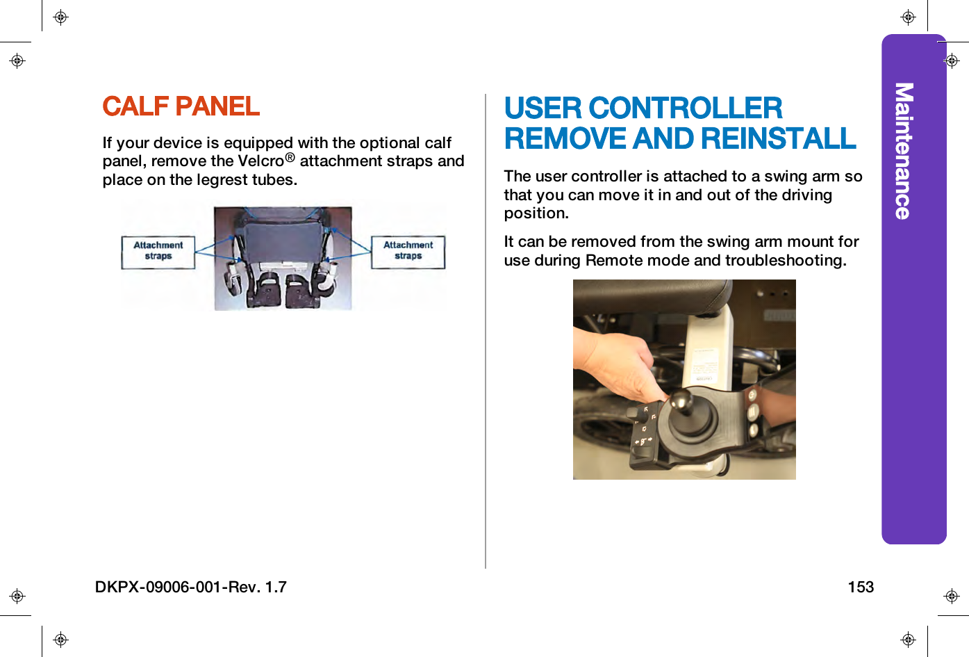 MaintenanceCALF PANELIf your device is equipped with the optional calfpanel, remove the Velcro&reg;attachment straps andplace on the legrest tubes.USER CONTROLLERREMOVE AND REINSTALLThe user controller is attached to a swing arm sothat you can move it in and out of the drivingposition.It can be removed from the swing arm mount foruse during Remote mode and troubleshooting.DKPX-09006-001-Rev. 1.7 153