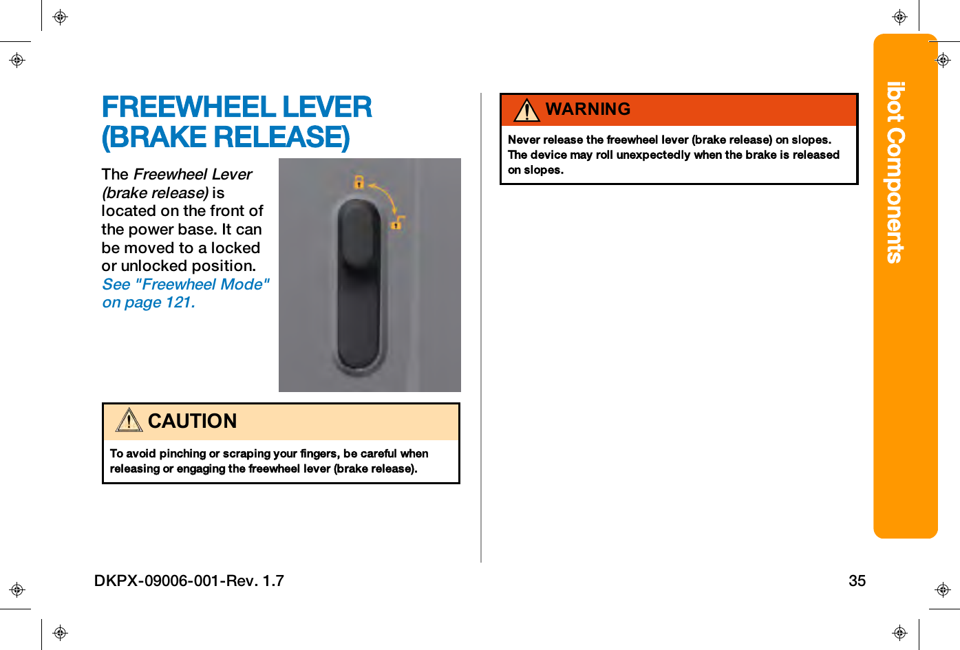 ibot ComponentsFREEWHEEL LEVER(BRAKE RELEASE)TheFreewheel Lever(brake release)islocated on the front ofthe power base. It canbe moved to a lockedor unlocked position.See "Freewheel Mode"on page121.CAUTIONTo avoid pinching or scraping your fingers, be careful whenreleasing or engaging the freewheel lever (brake release).WARNINGNever release the freewheel lever (brake release) on slopes.The device may roll unexpectedly when the brake is releasedon slopes.DKPX-09006-001-Rev. 1.7 35