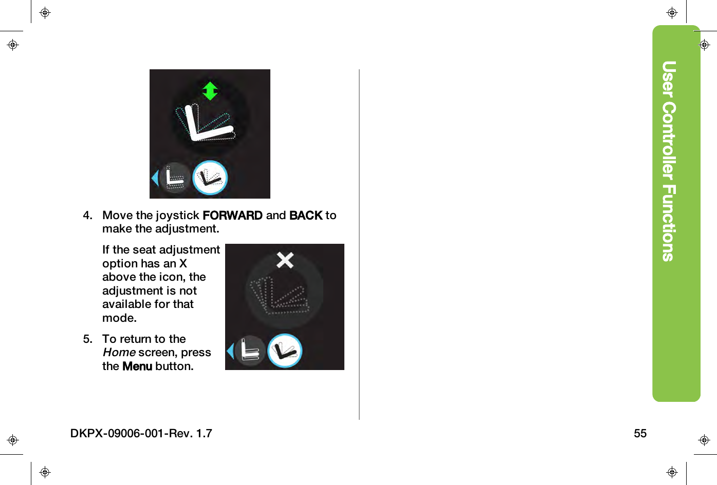 User Controller Functions4. Move the joystick FORWARD and BACK tomake the adjustment.If the seat adjustmentoption has an Xabove the icon, theadjustment is notavailable for thatmode.5. To return to theHomescreen, pressthe Menu button.DKPX-09006-001-Rev. 1.7 55