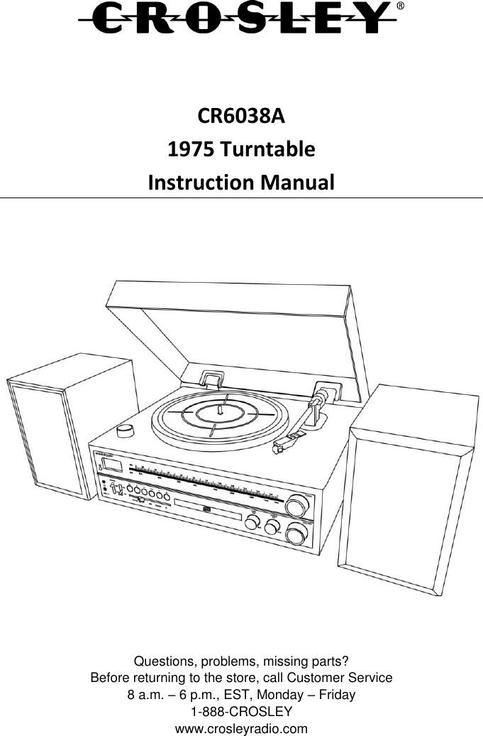    CR6038A 1975 Turntable Instruction Manual     Questions, problems, missing parts? Before returning to the store, call Customer Service 8 a.m. – 6 p.m., EST, Monday – Friday 1-888-CROSLEY www.crosleyradio.com 