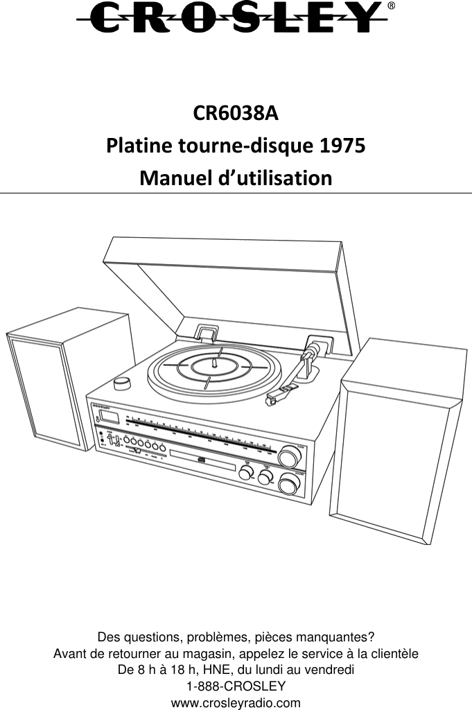    CR6038A Platine tourne-disque 1975 Manuel d’utilisation     Des questions, problèmes, pièces manquantes? Avant de retourner au magasin, appelez le service à la clientèle De 8 h à 18 h, HNE, du lundi au vendredi 1-888-CROSLEY www.crosleyradio.com 