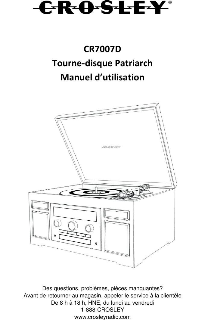    CR7007D Tourne-disque Patriarch Manuel d’utilisation      Des questions, problèmes, pièces manquantes? Avant de retourner au magasin, appeler le service à la clientèle De 8 h à 18 h, HNE, du lundi au vendredi 1-888-CROSLEY www.crosleyradio.com 