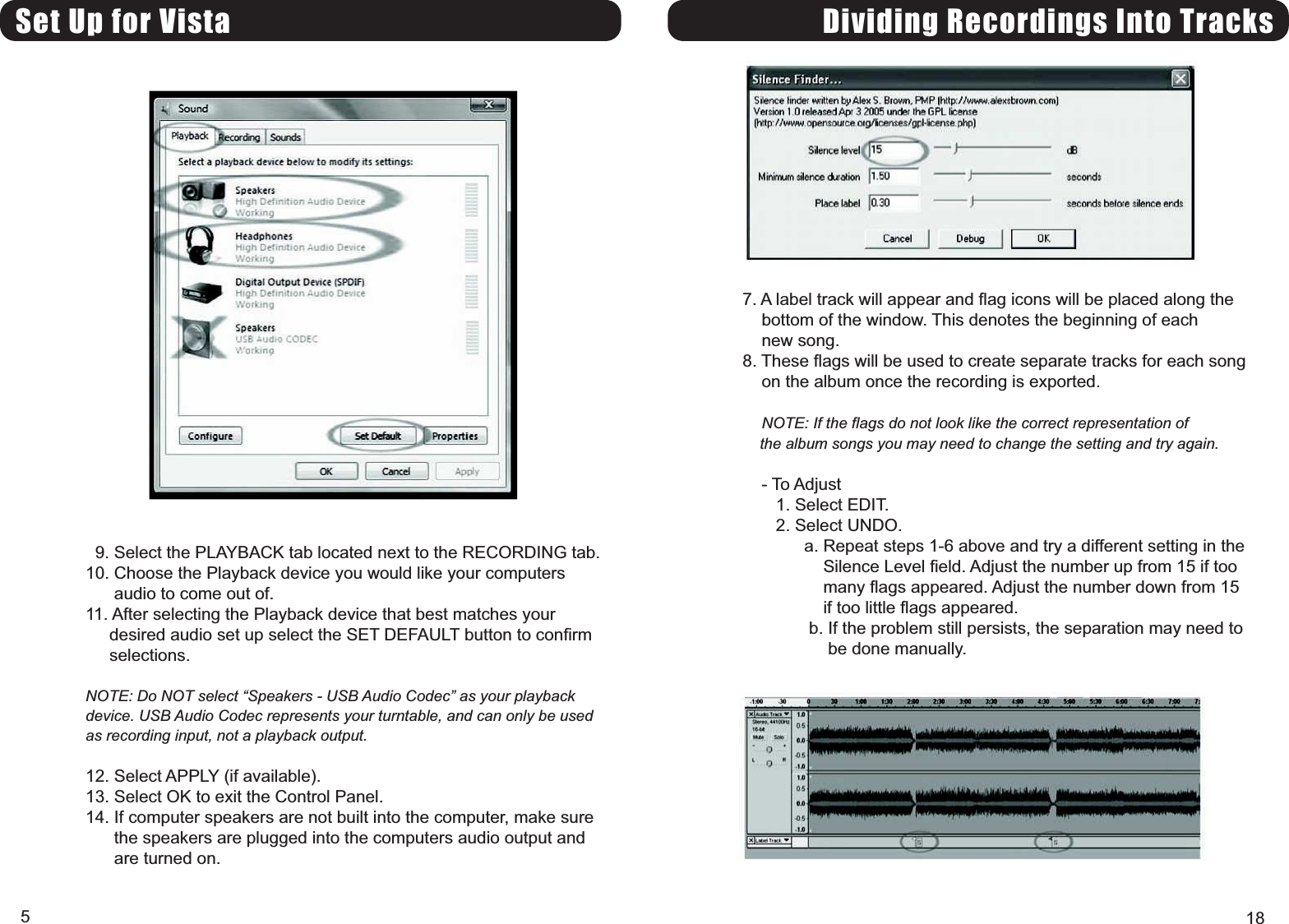 Set Up for Vista9. Select the PLAYBACK tab located next to the RECORDING tab.10. Choose the Playback device you would like your computersaudio to come out of.11. After selecting the Playback device that best matches yourdesired audio set up select the SET DEFAULT button to confirmselections.NOTE: Do NOT select Speakers - USB Audio Codec as your playbackdevice. USB Audio Codec represents your turntable, and can only be usedas recording input, not a playback output.12. Select APPLY (if available).13. Select OK to exit the Control Panel.14. If computer speakers are not built into the computer, make surethe speakers are plugged into the computers audio output andare turned on.5Dividing Recordings Into Tracks7. A label track will appear and flag icons will be placed along thebottom of the window. This denotes the beginning of eachnew song.8. These flags will be used to create separate tracks for each songon the album once the recording is exported.NOTE: If the flags do not look like the correct representation ofthe album songs you may need to change the setting and try again.- To Adjust1. Select EDIT.2. Select UNDO.a. Repeat steps 1-6 above and try a different setting in theSilence Level field. Adjust the number up from 15 if toomany flags appeared. Adjust the number down from 15if too little flags appeared.b. If the problem still persists, the separation may need tobe done manually.18