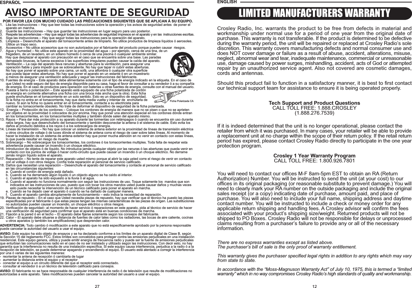 12Crosley Radio, Inc. warrants the product to be free from defects in material andworkmanship under normal use for a period of one year from the original date ofpurchase. This warranty is not transferable. If the product is determined to be defectiveduring the warranty period, the unit will be repaired or replaced at Crosley Radio’s solediscretion. This warranty covers manufacturing defects and normal consumer use anddoes NOT cover damage or failure as a result of abuse, accident, alterations, misuse,neglect, abnormal wear and tear, inadequate maintenance, commercial or unreasonableuse, damage caused by power surges, mishandling, accident, acts of God or attemptedrepair by an unauthorized service agent. Also not covered are cosmetic damages,cords and antennas.Should this product fail to function in a satisfactory manner, it is best to first contactour technical support team for assistance to ensure it is being operated properly.Tech Support and Product QuestionsCALL TOLL FREE: 1.888.CROSLEY(1.888.276.7539)If it is indeed determined that the unit is no longer operational, please contact theretailer from which it was purchased. In many cases, your retailer will be able to providea replacement unit at no charge within the scope of their return policy. If the retail returnperiod has expired, please contact Crosley Radio directly to participate in the one yearprotection program.Crosley 1 Year Warranty ProgramCALL TOLL FREE: 1.800.926.7801You will need to contact our offices M-F 8am-5pm EST to obtain an RA (ReturnAuthorization) Number. You will be instructed to send the unit (at your cost) to ouroffices in its original packaging (or reasonable substitute to prevent damage.) You willneed to clearly mark your RA number on the outside packaging and include the originalsales receipt (or a copy) indicating date of purchase, amount paid, and place ofpurchase. You will also need to include your full name, shipping address and daytimecontact number. You will be instructed to include a check or money order for anyapplicable return shipping and handling fees. A Crosley advisor will confirm the feesassociated with your product’s shipping size/weight. Returned products will not beshipped to PO Boxes. Crosley Radio will not be responsible for delays or unprocessedclaims resulting from a purchaser’s failure to provide any or all of the necessaryinformation.There are no express warranties except as listed above.The purchaser’s bill of sale is the only proof of warranty entitlement.This warranty gives the purchaser specified legal rights in addition to any rights which may varyfrom state to state.In accordance with the “Moss-Magnuson Warranty Act” of July 10, 1975, this is termed a “limitedwarranty” which in no way compromises Crosley Radio’s high standards of quality and workmanship.LIMITED MANUFACTURERS WARRANTYENGLISH27AVISO IMPORTANTE DE SEGURIDADPOR FAVOR LEA CON MUCHO CUIDADO LAS PRÉCAUCIONES SIGUIENTES QUE SE APLICAN À SU EQUIPO.1. Léa las instrucciones – Hay que leer todas las instrucciones sobre la operación y los avisos de seguridad antes  de poner elaparato en marcha.2. Guarde las instrucciones – Hay que guardar las instrucciones en lugar seguro para uso posterior.3. Respete las advertencias – Hay que seguir todas las advertencias de seguridad impresos en el aparato y en las  instrucciones escritas.4. Siga las instrucciones – Hay que seguir todas las instrucciones para la operación del aparato.5. Limpieza – Desenchufe el aparato del tomacorriente antes de limpiarlo. No utilice productos de limpieza líquidos ó aerosoles.Utilice un trapo seco.6. Accesorios – No utilice accesorios que no son autorizados por el fabricante del producto porque pueden causar  riesgos.7. Agua y humedad – No utilice este aparato en la proximidad del agua – por ejemplo, cerca de una tina, de unfregadero, de un lavadero, en un sótano húmedo ó cerca de una piscina ó cualquier ambiente similar.8.   Hay que desplazar el aparato con precaución en el caso que se encuentra sobre una base. Las paradasdemasiado bruscas, la fuerza excesiva ó las superficies irregulares pueden causar la caída del aparato.9. Ventilación – La caja del aparato lleva ranuras y aberturas para la ventilación, para asegurar unaoperación fiable y para impedir que se sobrecaliente. No hay que tapar ni cubrir estas aberturas.No hay que poner el aparato sobre una cama, un sofá, una alfombra ó cualquier otra superficieque pueda tapar estas aberturas. No hay que poner el aparato en un estante ó en un muestrarioa menos de asegurar una ventilación adecuada y seguir las instrucciones del fabricante.10. Fuentes de energía – Este aparato debe alimentarse solamente con el tipo de energía indicado en la etiqueta. En el caso de que Usted no esté seguro del tipo de energía disponible para su casa, haga el favor de consultar a su vendedor ó a su compañíade energía. En el caso de productos para operación con baterías u otras fuentes de energía, consulte con el manual del usuario.11. Puesta a tierra o polarización – Este aparato está equipado de una ficha polarizada de cordónde energía en corriente alternativa una ficha con una broca más ancha que la otra). Esta fichapuede enchufarse en el tomacorriente en un solo sentido. Esto es un dispositivo de seguridad.Si la ficha no entra en el tomacorriente, hay que darla media vuelta y intentar de  enchufarla denuevo. Si aún la ficha no quiere entrar en el tomacorriente, contacte a su electricista paracambiar su tomacorriente obsoleto. No trate de deformar el dispositivo de seguridad de la ficha polarizada.12.  Energía – Protección de los cordones – Coloque los cordones de energía de manera que no se pisen o que no se aprieten por objetos en la proximidad ó colocados de por encima. Hay que poner una atención especial en los cordones dónde entran en los tomacorrientes, en los tomacorrientes multiples y también dónde salen del aparato mismo.13. Rayos – Para dar más protección a su aparato durante las tormentas con relámpagos ó cuando se encuentra sin uso durante ratos largos, hay que desenchufarlo del tomacorriente y también desconectar la antena ó el sistema de cable. Esto evita los daños al producto debidos a los rayos ó a los sobrecargos de energía.14. Líneas de transmisión – No hay que colocar un sistema de antena exterior en la proximidad de líneas de transmisión eléctricau otros circuitos de voltaje ó de luces dónde el sistema de antena corra el riesgo de caer sobre tales líneas. Al momento de hacer la instalación de un sistema de antena exterior hay que poner mucha atención en no venir en contacto con estas líneas,lo que puede resultar en riesgo de muerte.15. Sobrecargo – No sobrecargue los tomacorrientes, los cordones ó los tomacorrientes multiples. Toda falta de respetar esta advertencia puede causar un incendio ó un choque eléctrico.16. Introduccion de objetos ó de líquido. No introduzca jamás cualquier objeto por las ranuras ó las aberturas que pueda venir encontacto con los puntos de voltaje ó hacer corto-circuito que puede causar un incendio ó un choque eléctrico. No derrame jamás ningún líquido sobre el aparato.17. Reparación – No tente de reparar este aparato usted mismo porque al abrir la caja usted corre el riesgo de venir en contactocon el voltaje ó con otros riesgos. Confíe toda reparación al personal de servicio calificado.18. Daños que necesitan una reparación – Desenchufe el aparato del tomacorriente y contacte al personal de servicio calificado en las circunstancias siguientes:a. Cuando el cordón de energía está dañado.b. Cuando se ha derramado algún líquido ó un objecto alguno se ha caído al interior.c. Cuando el aparato ha sido expuesto a la lluvia ó al agua.d. Cuando el aparato no funciona normalmente con seguir las instrucciones de uso. Toque solamente los  mandos que son indicados en las instrucciones de uso, puesto que con tocar los otros mandos usted puede causar daños y muchas veces esto puede necesitar la intervención de un técnico calificado para poner el aparato en marcha.e. Cuando se ha dejado caer el aparato ó cuando se ha dañado de cualquier manera.f. Cuando el aparato cambia abruptamente de funcionamiento – esto indica la necesidad de reparación.19. Piezas de repuesto – En el caso que Usted necesita piezas de repuesto, hay que verificar que el técnico ha puesto las piezasespecificadas por el fabricante ó que estas piezas tengan las mismas características de las piezas de orígen. Las substitucionesno autorizadas pueden causar un incendio, un choque eléctrico u otros riesgos.20. Verificación de seguridad– al momento de hacer servicio ó reparaciones en este aparato, pida al técnico de servicio de haceruna verificación de seguridad para confirmar que el aparato está en buenas condiciones de marcha.21. Fijación a la pared ó en el techo – El aparato debe fijarse solamente según los consejos del fabricante.22. Calor – El aparato debe situarse a distancia de fuentes de calor tales como los radiadores, las bocas de aire caliente, cocinasu otros aparatos (y también los amplificadores) que desprenden calor.ADVERTENCIA: Todo cambio ó modificación a este aparato que no está especificamente aprobado por la persona responsablepuede cancelar la autoridad del usuario a usar el equipo.AVISO: Este equipo ha sido objeto de ensayos y se ha declarado conforme a los límites de un aparato digital de Clase B, segúnla Sección 15 del reglamento FCC. Estos límites son concebidos para proteger contra las emisiones perjudicales en una instalaciónresidencial. Este equipo genera, utiliza y puede emitir energía de frecuencia radio y puede ser la fuente de emisiones perjudicalesque enturbian las comunicaciones radio en el caso de no ser instalado y utilizado según las instrucciones. Con decir esto, no haygarantía que la interferencia no resulta de una instalación específica. Si este equipo causa interferencia, perjudica a la radio ó a larecepción de televisión, se puede determinar apagando y encendiendo el equipo. El usuario está alentado a corregir la interferenciapor una ó varias de las siguientes maneras:-  reorientar la antena de recepción ó cambiarla de lugar-  aumentar la distancia entre el equipo y el receptor-  conectar el equipo a un circuito diferente del que el receptor está connectado.-  consultar al vendedor ó a un técnico de televisión calificado para consejos.AVISO: El fabricante no se hace responsable de cualquier interferencia de radio ó de televisión que resulte de modificaciones noautorizadas a este aparato. Tales modificaciones pueden cancelar la autoridad del usuario a usar el equipo.Ficha Polarizada CAESPA OL