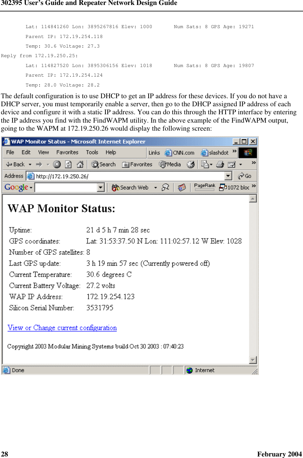 302395 User’s Guide and Repeater Network Design Guide 28  February 2004         Lat: 114841260 Lon: 3895267816 Elev: 1000       Num Sats: 8 GPS Age: 19271         Parent IP: 172.19.254.118         Temp: 30.6 Voltage: 27.3 Reply from 172.19.250.25:         Lat: 114827520 Lon: 3895306156 Elev: 1018       Num Sats: 8 GPS Age: 19807         Parent IP: 172.19.254.124         Temp: 28.0 Voltage: 28.2 The default configuration is to use DHCP to get an IP address for these devices. If you do not have a DHCP server, you must temporarily enable a server, then go to the DHCP assigned IP address of each device and configure it with a static IP address. You can do this through the HTTP interface by entering the IP address you find with the FindWAPM utility. In the above example of the FindWAPM output, going to the WAPM at 172.19.250.26 would display the following screen:  