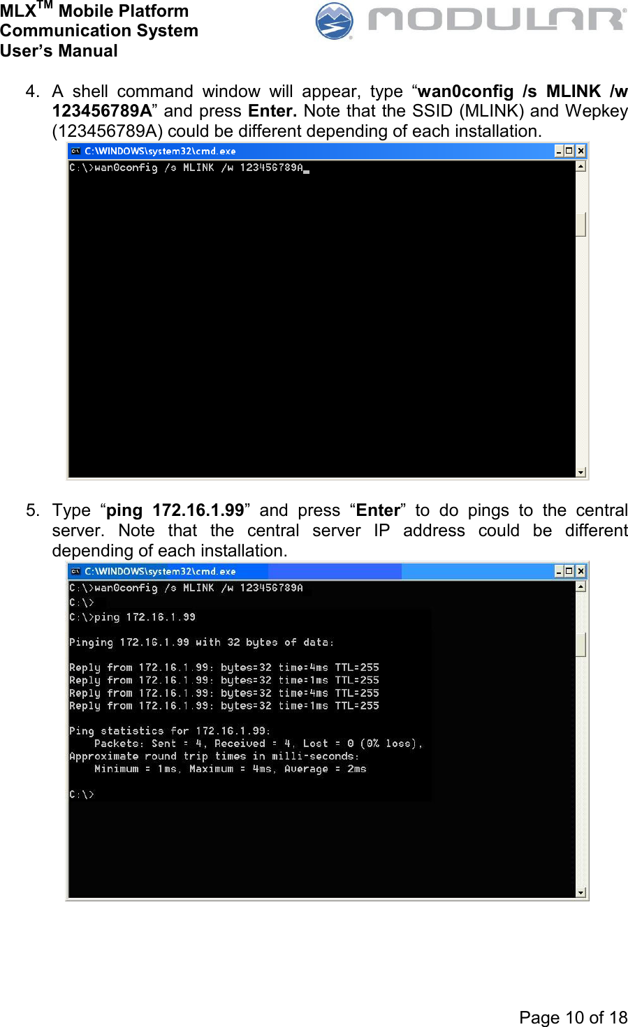 MLXTM Mobile Platform Communication System User’s Manual     Page 10 of 18  4.  A  shell  command  window  will  appear,  type  “wan0config  /s  MLINK  /w 123456789A” and press Enter. Note that the SSID (MLINK) and Wepkey (123456789A) could be different depending of each installation.   5.  Type  “ping  172.16.1.99”  and  press  “Enter”  to  do  pings  to  the  central server.  Note  that  the  central  server  IP  address  could  be  different depending of each installation.   