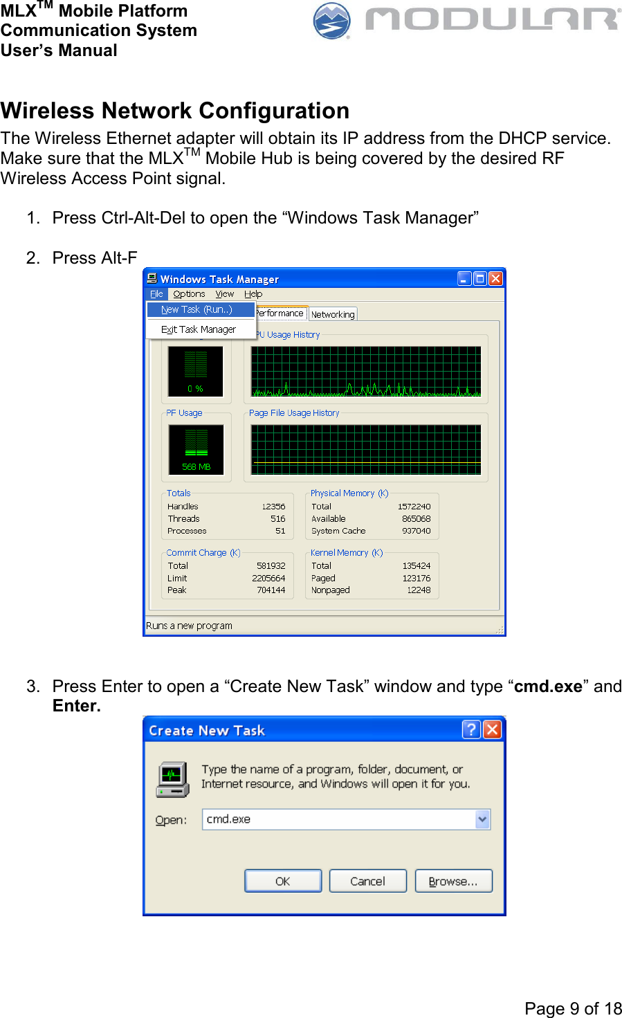 MLXTM Mobile Platform Communication System User’s Manual     Page 9 of 18  Wireless Network Configuration The Wireless Ethernet adapter will obtain its IP address from the DHCP service. Make sure that the MLXTM Mobile Hub is being covered by the desired RF Wireless Access Point signal.  1.  Press Ctrl-Alt-Del to open the “Windows Task Manager”  2.  Press Alt-F    3.  Press Enter to open a “Create New Task” window and type “cmd.exe” and Enter.  