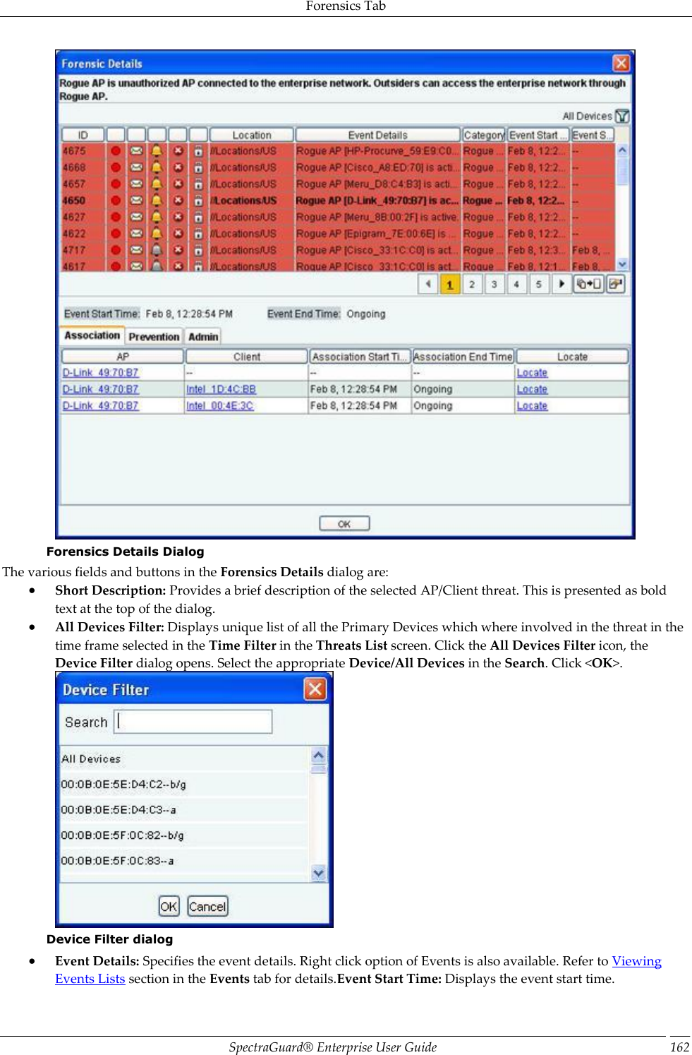 Forensics Tab SpectraGuard®  Enterprise User Guide 162  Forensics Details Dialog The various fields and buttons in the Forensics Details dialog are:  Short Description: Provides a brief description of the selected AP/Client threat. This is presented as bold text at the top of the dialog.  All Devices Filter: Displays unique list of all the Primary Devices which where involved in the threat in the time frame selected in the Time Filter in the Threats List screen. Click the All Devices Filter icon, the Device Filter dialog opens. Select the appropriate Device/All Devices in the Search. Click &lt;OK&gt;.  Device Filter dialog  Event Details: Specifies the event details. Right click option of Events is also available. Refer to Viewing Events Lists section in the Events tab for details.Event Start Time: Displays the event start time. 