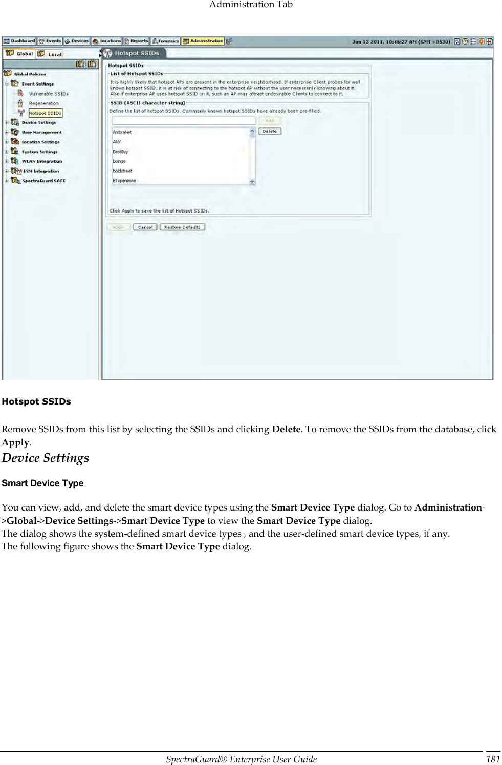 Administration Tab SpectraGuard®  Enterprise User Guide 181    Hotspot SSIDs   Remove SSIDs from this list by selecting the SSIDs and clicking Delete. To remove the SSIDs from the database, click Apply. Device Settings Smart Device Type You can view, add, and delete the smart device types using the Smart Device Type dialog. Go to Administration-&gt;Global-&gt;Device Settings-&gt;Smart Device Type to view the Smart Device Type dialog.   The dialog shows the system-defined smart device types , and the user-defined smart device types, if any. The following figure shows the Smart Device Type dialog. 