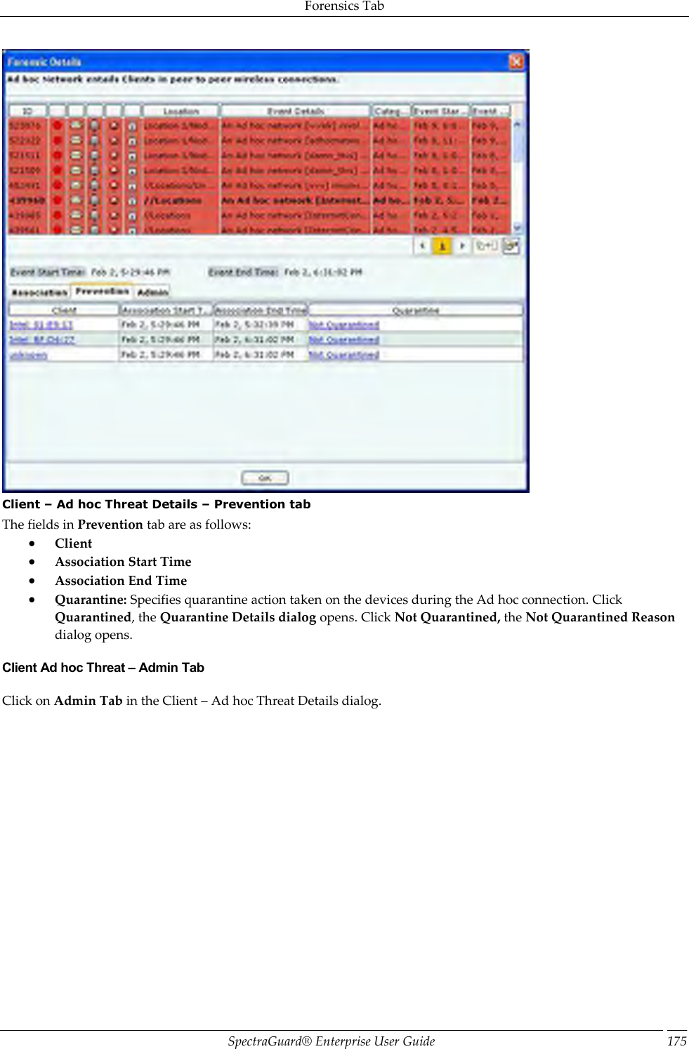 Forensics Tab SpectraGuard®  Enterprise User Guide 175  Client – Ad hoc Threat Details – Prevention tab The fields in Prevention tab are as follows:  Client  Association Start Time  Association End Time  Quarantine: Specifies quarantine action taken on the devices during the Ad hoc connection. Click Quarantined, the Quarantine Details dialog opens. Click Not Quarantined, the Not Quarantined Reason dialog opens. Client Ad hoc Threat – Admin Tab Click on Admin Tab in the Client – Ad hoc Threat Details dialog. 