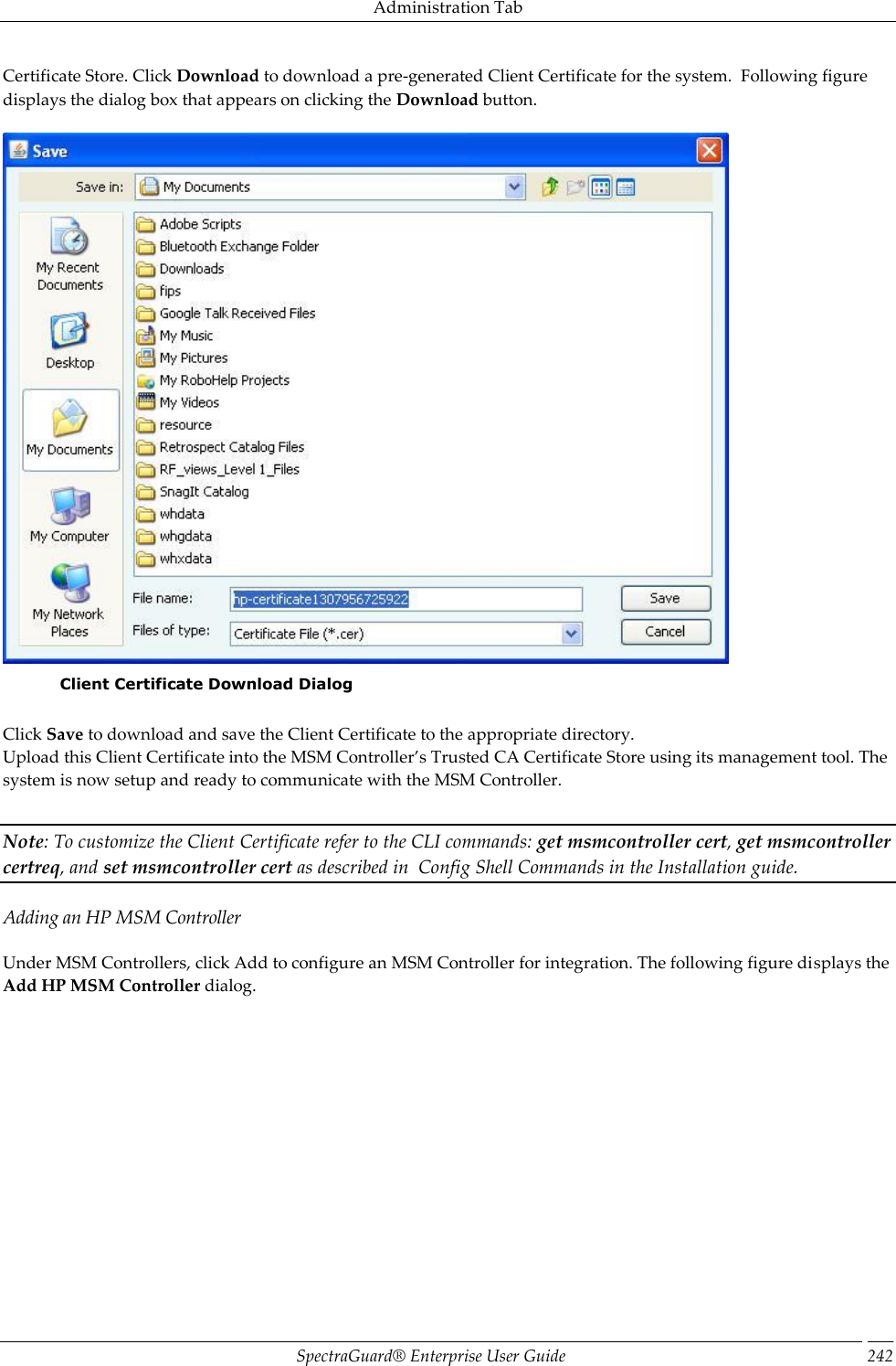 Administration Tab SpectraGuard®  Enterprise User Guide 242 Certificate Store. Click Download to download a pre-generated Client Certificate for the system.  Following figure displays the dialog box that appears on clicking the Download button.    Client Certificate Download Dialog   Click Save to download and save the Client Certificate to the appropriate directory. Upload this Client Certificate into the MSM Controller’s Trusted CA Certificate Store using its management tool. The system is now setup and ready to communicate with the MSM Controller.   Note: To customize the Client Certificate refer to the CLI commands: get msmcontroller cert, get msmcontroller certreq, and set msmcontroller cert as described in  Config Shell Commands in the Installation guide. Adding an HP MSM Controller Under MSM Controllers, click Add to configure an MSM Controller for integration. The following figure displays the Add HP MSM Controller dialog.   