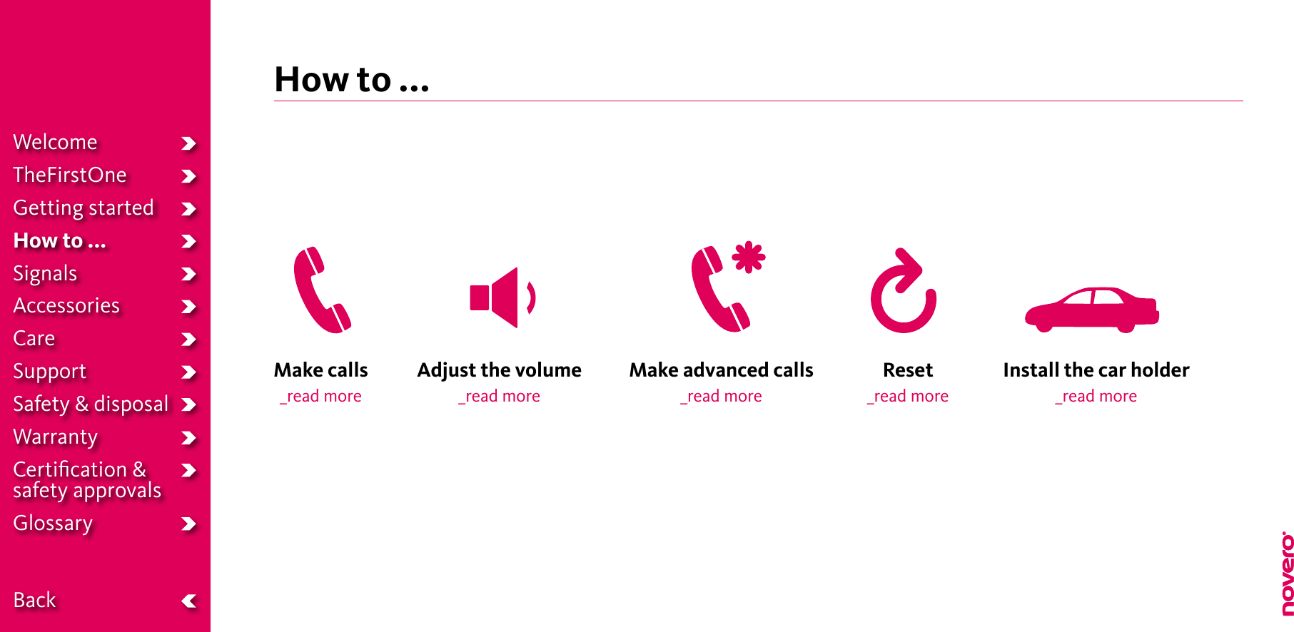 How to ...Make calls_read moreMake advanced calls_read moreAdjust the volume_read moreReset_read moreInstall the car holder_read moreWelcomeTheFirstOneGetting startedHow to ...SignalsAccessoriesCareSupportSafety &amp; disposalWarrantyCertiﬁcation &amp;  safety approvalsGlossary  Back