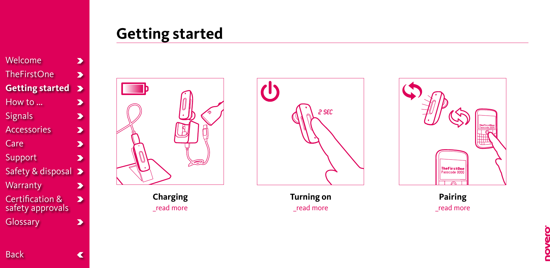 Getting startedCharging  _read morePairing_read moreTurning on_read more2 secWelcomeTheFirstOneGetting startedHow to ...SignalsAccessoriesCareSupportSafety &amp; disposalWarrantyCertiﬁcation &amp;  safety approvalsGlossary  Back