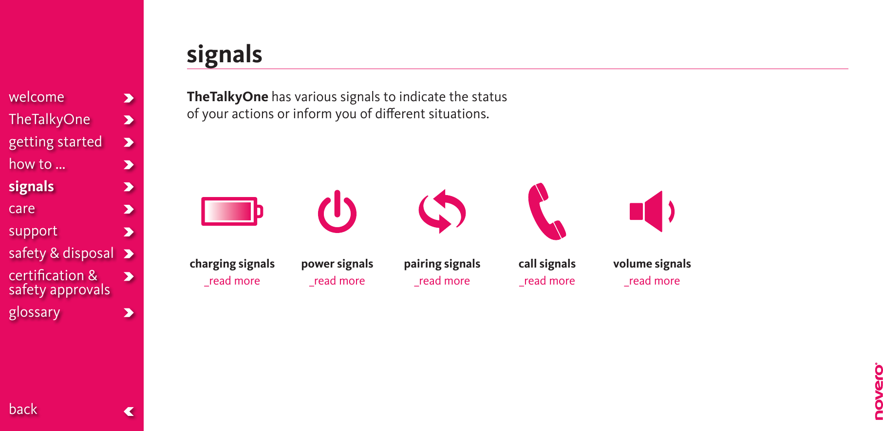 signalsTheTalkyOne has various signals to indicate the status of your actions or inform you of dierent situations.charging signals _read morepower signals_read morepairing signals_read morecall signals _read morevolume signals _read morewelcomeTheTalkyOnegetting startedhow to ...signalscaresupportsafety &amp; disposalcertiﬁcation &amp;  safety approvals glossary  back