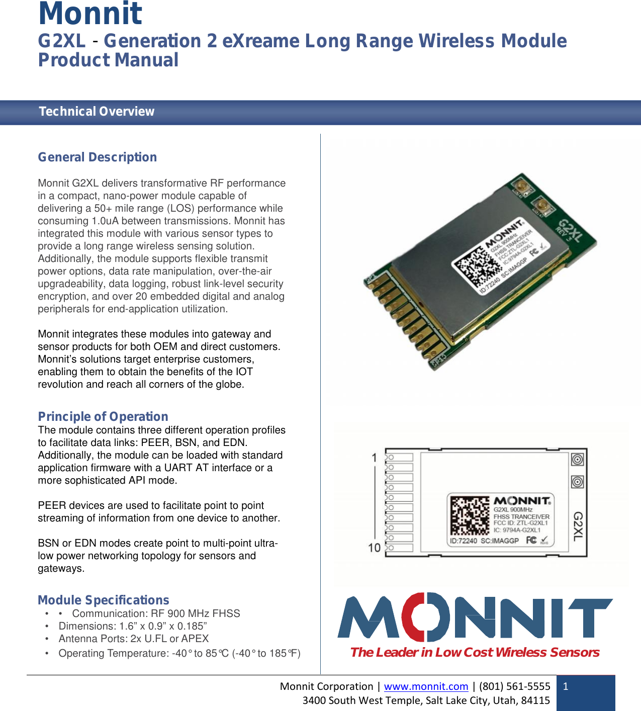 Monnit Corporation | www.monnit.com | (801) 561-55553400 South West Temple, Salt Lake City, Utah, 841151MonnitG2XL -Generation 2 eXreame Long Range Wireless ModuleProduct ManualTechnical OverviewGeneral DescriptionMonnit G2XL delivers transformative RF performancein a compact, nano-power module capable ofdelivering a 50+ mile range (LOS) performance whileconsuming 1.0uA between transmissions. Monnit hasintegrated this module with various sensor types toprovide a long range wireless sensing solution.Additionally, the module supports flexible transmitpower options, data rate manipulation, over-the-airupgradeability, data logging, robust link-level securityencryption, and over 20 embedded digital and analogperipherals for end-application utilization.Monnit integrates these modules into gateway andsensor products for both OEM and direct customers.Monnit’s solutions target enterprise customers,enabling them to obtain the benefits of the IOTrevolution and reach all corners of the globe.Principle of OperationThe module contains three different operation profilesto facilitate data links: PEER, BSN, and EDN.Additionally, the module can be loaded with standardapplication firmware with a UART AT interface or amore sophisticated API mode.PEER devices are used to facilitate point to pointstreaming of information from one device to another.BSN or EDN modes create point to multi-point ultra-low power networking topology for sensors andgateways.Module Specifications• • Communication: RF 900 MHz FHSS• Dimensions: 1.6” x 0.9” x 0.185”• Antenna Ports: 2x U.FL or APEX• Operating Temperature: -40° to 85°C (-40° to 185°F) The Leader in Low Cost Wireless Sensors