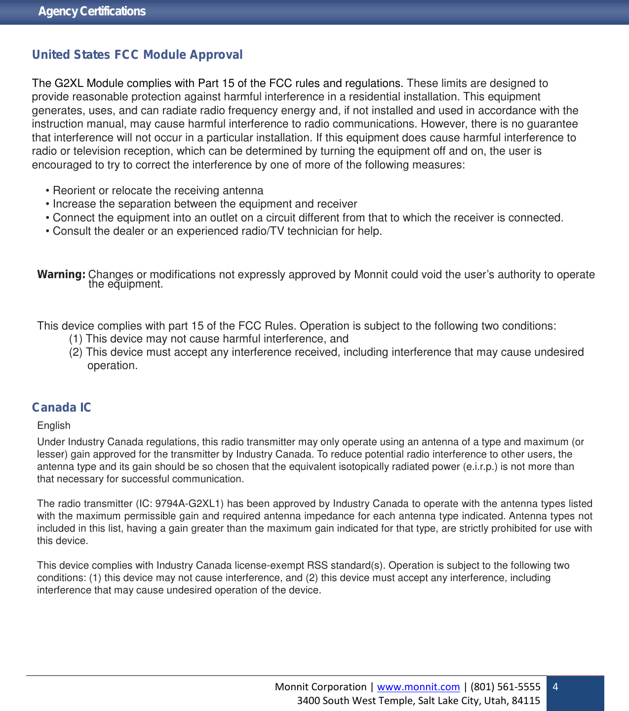 Monnit Corporation | www.monnit.com | (801) 561-55553400 South West Temple, Salt Lake City, Utah, 841154Agency CertificationsUnited States FCC Module ApprovalThe G2XL Module complies with Part 15 of the FCC rules and regulations. These limits are designed toprovide reasonable protection against harmful interference in a residential installation. This equipmentgenerates, uses, and can radiate radio frequency energy and, if not installed and used in accordance with theinstruction manual, may cause harmful interference to radio communications. However, there is no guaranteethat interference will not occur in a particular installation. If this equipment does cause harmful interference toradio or television reception, which can be determined by turning the equipment off and on, the user isencouraged to try to correct the interference by one of more of the following measures:• Reorient or relocate the receiving antenna• Increase the separation between the equipment and receiver• Connect the equipment into an outlet on a circuit different from that to which the receiver is connected.• Consult the dealer or an experienced radio/TV technician for help.Warning: Changes or modifications not expressly approved by Monnit could void the user’s authority to operatethe equipment.This device complies with part 15 of the FCC Rules. Operation is subject to the following two conditions:(1) This device may not cause harmful interference, and(2) This device must accept any interference received, including interference that may cause undesiredoperation.Canada ICEnglishUnder Industry Canada regulations, this radio transmitter may only operate using an antenna of a type and maximum (orlesser) gain approved for the transmitter by Industry Canada. To reduce potential radio interference to other users, theantenna type and its gain should be so chosen that the equivalent isotopically radiated power (e.i.r.p.) is not more thanthat necessary for successful communication.The radio transmitter (IC: 9794A-G2XL1) has been approved by Industry Canada to operate with the antenna types listedwith the maximum permissible gain and required antenna impedance for each antenna type indicated. Antenna types notincluded in this list, having a gain greater than the maximum gain indicated for that type, are strictly prohibited for use withthis device.This device complies with Industry Canada license-exempt RSS standard(s). Operation is subject to the following twoconditions: (1) this device may not cause interference, and (2) this device must accept any interference, includinginterference that may cause undesired operation of the device.