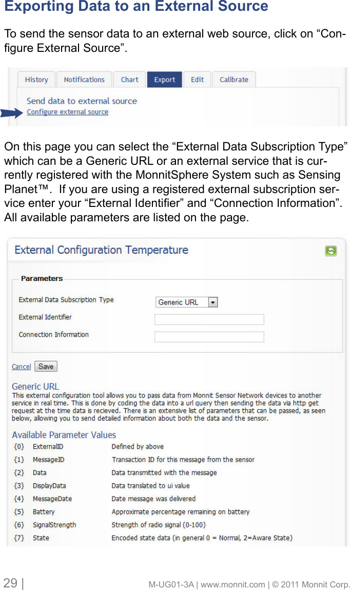 29 |                                       M-UG01-3A | www.monnit.com | © 2011 Monnit Corp.Exporting Data to an External Source To send the sensor data to an external web source, click on “Con-gureExternalSource”.On this page you can select the “External Data Subscription Type” which can be a Generic URL or an external service that is cur-rently registered with the MonnitSphere System such as Sensing Planet™.  If you are using a registered external subscription ser-viceenteryour“ExternalIdentier”and“ConnectionInformation”.All available parameters are listed on the page.