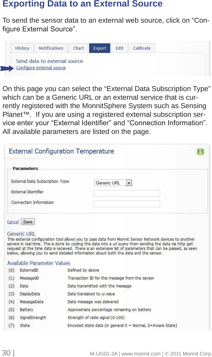 Exporting Data to an External Source To send the sensor data to an external web source, click on “Con-gureExternalSource”.On this page you can select the “External Data Subscription Type” which can be a Generic URL or an external service that is cur-rently registered with the MonnitSphere System such as Sensing Planet™.  If you are using a registered external subscription ser-viceenteryour“ExternalIdentier”and“ConnectionInformation”.All available parameters are listed on the page.30 |                                       M-UG01-3A | www.monnit.com | © 2011 Monnit Corp.