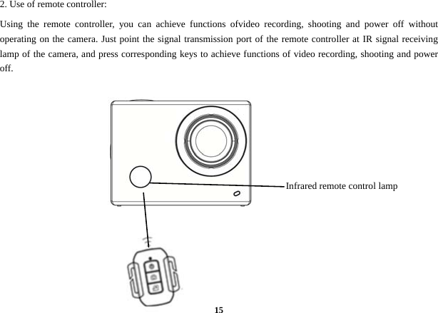  152. Use of remote controller:   Using the remote controller, you can achieve functions ofvideo recording, shooting and power off without operating on the camera. Just point the signal transmission port of the remote controller at IR signal receiving lamp of the camera, and press corresponding keys to achieve functions of video recording, shooting and power off.            Infrared remote control lamp   
