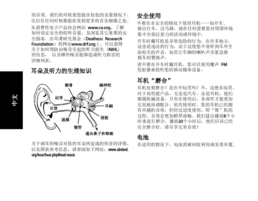 的音效。我们的耳机使您能在较低的音量情况下，比以往任何时候都能欣赏到更多的音乐细微之处。从消费性电子产品协会网站 www.ce.org，了解如何设定安全的收听音量，及浏览其它重要的安全指南。在耳聋研究基金（Deafness Research Foundation）的网站www.drf.org上，可以获得关于如何预防由噪音引起的听力损失 (NIHL)的信息， 以及哪些噪音能够造成听力损害的详细列表。耳朵及听力的生理知识关于刺耳的噪音对您的耳朵所造成的伤害的详情， 以及图表参考信息，请参阅如下网站：www.abelard.org/hear/hear.php#loud-music安全使用不要在非安全的情况下使用耳机——如开车、 骑自行车、过马路，或在任何需要您对周围环境集中全部注意力的活动或环境中。开车时戴耳机是非常危险的行为，在许多地方，这也是违法的行为，由于这使您不易听到车外生命攸关的声音，如其它车辆的喇叭声及紧急救援车的警报声。请不要在开车时戴耳机。您可以使用魔声 FM  发射器来收听您的移动媒体设备。耳机“磨合”耳机也要磨合？是在开玩笑吗？不，这绝非玩笑。 对于高性能产品，无论是汽车，还是耳机，他们都属机械设备，只有在使用后，各部件才能更加完美地协调配合。初次使用时，您的耳机已经拥有卓越的音效，但经过适度使用，即“煲”机的过程，音效会更加醇厚流畅。我们建议播放8个小时来进行磨合。播放20个小时后，他们应该已经完全磨合好。请尽享完美音效！电池在适用的情况下，电池需被回收利用或妥善弃置。锤骨 蜗神经镫骨鼓膜耳管 耳蜗砧骨前庭通向鼻子和咽喉中文