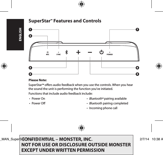 1234765SuperStar™ Features and ControlsPlease Note:SuperStar™ oers audio feedback when you use the controls. When you hear  the sound the unit is performing the function you’ve initiated.Functions that include audio feedback include:• Power On• Power O• Bluetooth® pairing available• Bluetooth pairing completed• Incoming phone callENGLISHLIT_MAN_SuperStar_WW_g1jl.indd   2 2/7/14   10:38 AM