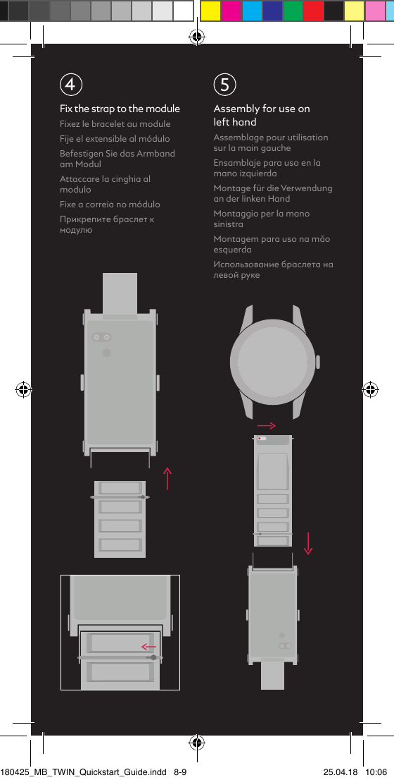 4Fix the strap to the moduleFixez le bracelet au module Fije el extensible al móduloBefestigen Sie das Armband am ModulAttaccare la cinghia al moduloFixe a correia no móduloПрикрепите браслет к модулю5Assembly for use on  left handAssemblage pour utilisation sur la main gaucheEnsamblaje para uso en la mano izquierdaMontage für die Verwendung an der linken HandMontaggio per la mano sinistraMontagem para uso na mão esquerdaИспользование браслета на левой руке180425_MB_TWIN_Quickstart_Guide.indd   8-9 25.04.18   10:06