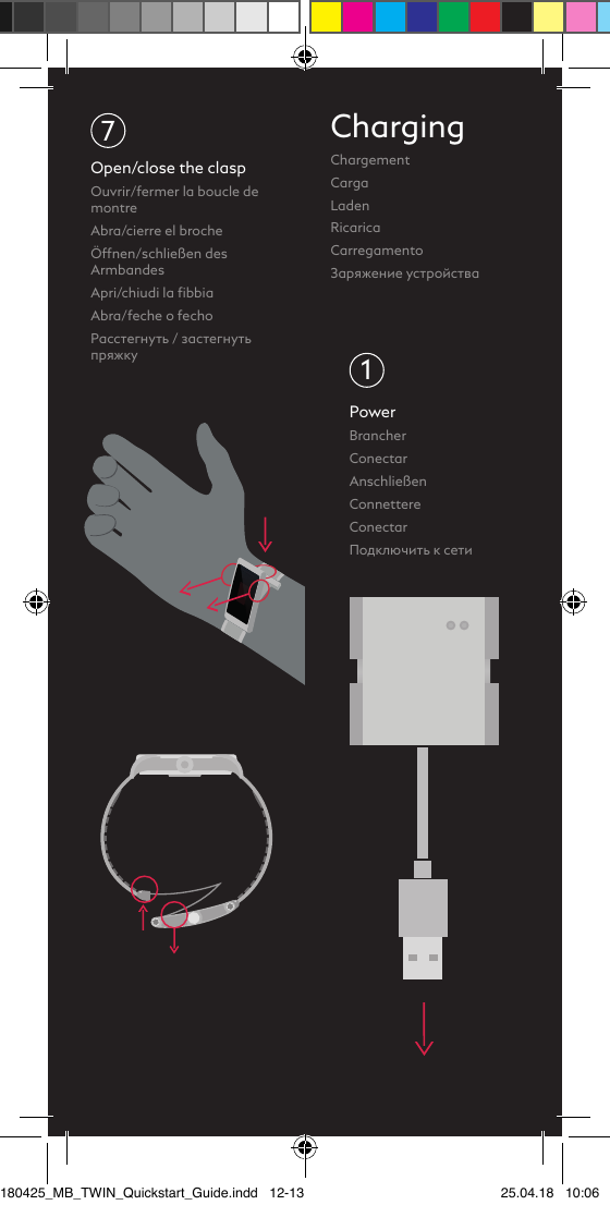 7Open/close the claspOuvrir/fermer la boucle de montre Abra/cierre el brocheÖffnen/schließen des ArmbandesApri/chiudi la ﬁbbiaAbra/feche o fechoРасстегнуть / застегнуть пряжкуChargingChargement CargaLadenRicaricaCarregamentoЗаряжение устройстваPowerBrancher ConectarAnschließenConnettereConectarПодключить к сети1180425_MB_TWIN_Quickstart_Guide.indd   12-13 25.04.18   10:06