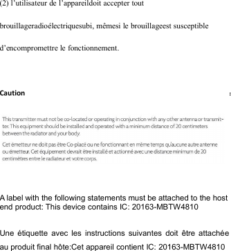 (2) l’utilisateur de l’appareildoit accepter toutbrouillageradioélectriquesubi, mêmesi le brouillageest susceptibled’encompromettre le fonctionnement.Caution ：A label with the following statements must be attached to the hostend product: This device contains IC: 20163-MBTW4810Une étiquette avec les instructions suivantes doit être attachéeau produit final hôte:Cet appareil contient IC: 20163-MBTW4810