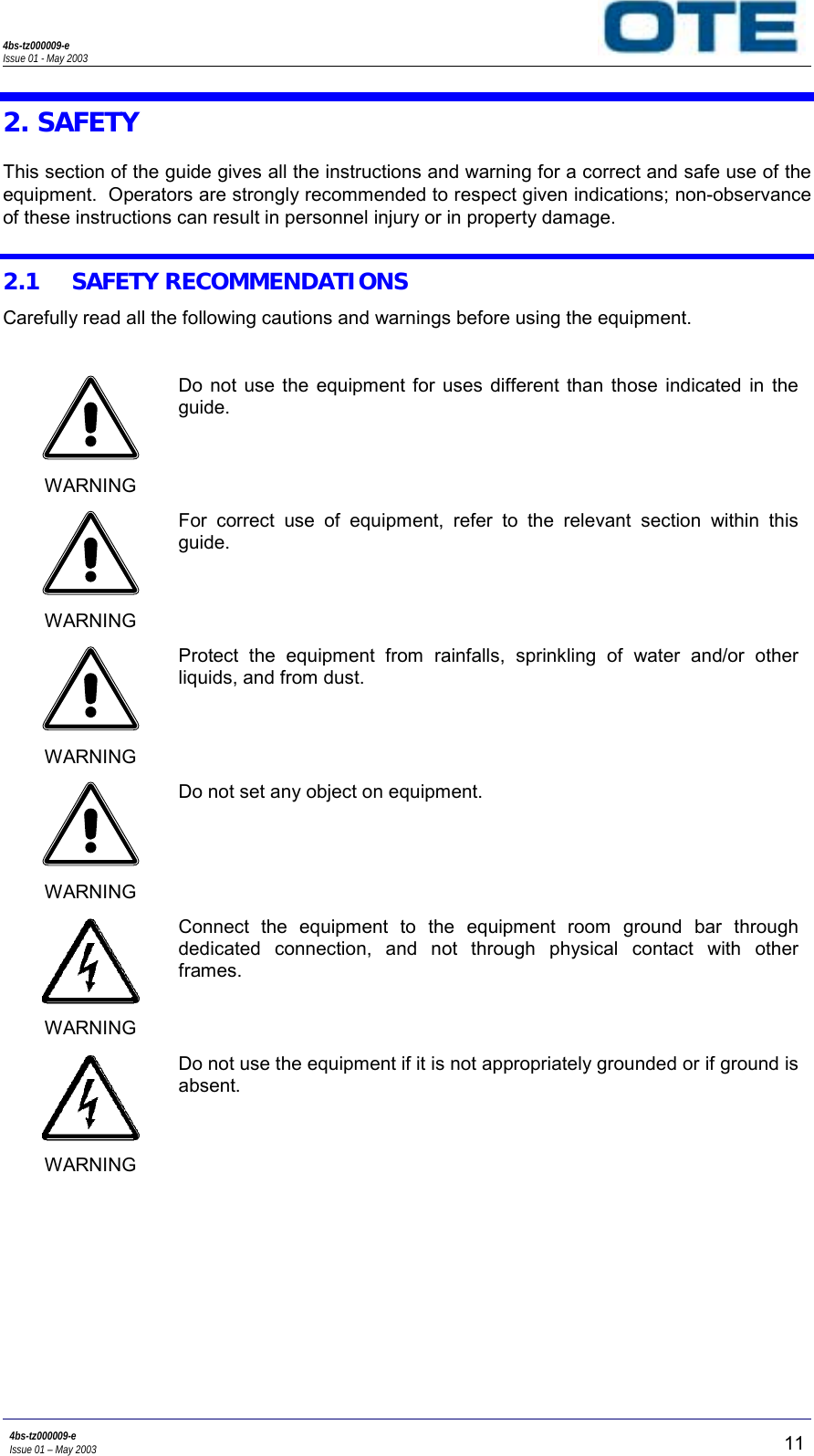 4bs-tz000009-eIssue 01 - May 20034bs-tz000009-eIssue 01 – May 2003 112. SAFETYThis section of the guide gives all the instructions and warning for a correct and safe use of theequipment.  Operators are strongly recommended to respect given indications; non-observanceof these instructions can result in personnel injury or in property damage.2.1 SAFETY RECOMMENDATIONSCarefully read all the following cautions and warnings before using the equipment.WARNINGDo not use the equipment for uses different than those indicated in theguide.WARNINGFor correct use of equipment, refer to the relevant section within thisguide.WARNINGProtect the equipment from rainfalls, sprinkling of water and/or otherliquids, and from dust.WARNINGDo not set any object on equipment.WARNINGConnect the equipment to the equipment room ground bar throughdedicated connection, and not through physical contact with otherframes.WARNINGDo not use the equipment if it is not appropriately grounded or if ground isabsent.