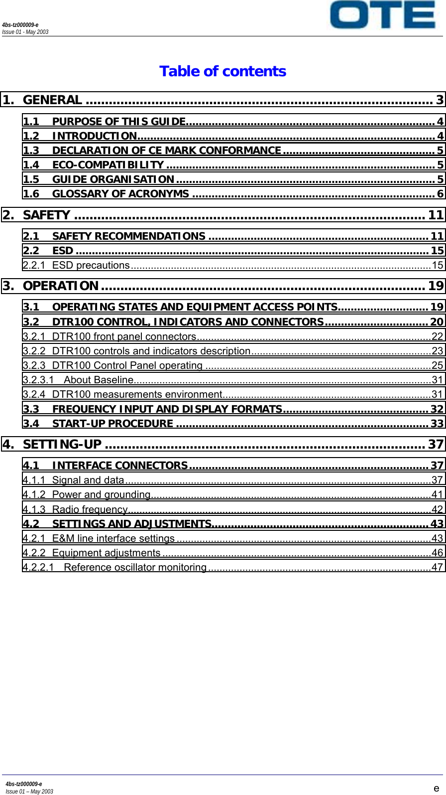 4bs-tz000009-eIssue 01 - May 20034bs-tz000009-eIssue 01 – May 2003 eTable of contents1. GENERAL .......................................................................................... 31.1 PURPOSE OF THIS GUIDE............................................................................. 41.2 INTRODUCTION............................................................................................ 41.3 DECLARATION OF CE MARK CONFORMANCE...............................................51.4 ECO-COMPATIBILITY ................................................................................... 51.5 GUIDE ORGANISATION................................................................................51.6 GLOSSARY OF ACRONYMS ........................................................................... 62. SAFETY ........................................................................................... 112.1 SAFETY RECOMMENDATIONS ....................................................................112.2 ESD .............................................................................................................152.2.1 ESD precautions.........................................................................................................153. OPERATION .................................................................................... 193.1 OPERATING STATES AND EQUIPMENT ACCESS POINTS............................193.2 DTR100 CONTROL, INDICATORS AND CONNECTORS................................ 203.2.1 DTR100 front panel connectors..................................................................................223.2.2 DTR100 controls and indicators description...............................................................233.2.3 DTR100 Control Panel operating ...............................................................................253.2.3.1 About Baseline........................................................................................................313.2.4 DTR100 measurements environment.........................................................................313.3 FREQUENCY INPUT AND DISPLAY FORMATS............................................. 323.4 START-UP PROCEDURE ..............................................................................334. SETTING-UP ................................................................................... 374.1 INTERFACE CONNECTORS..........................................................................374.1.1 Signal and data...........................................................................................................374.1.2 Power and grounding..................................................................................................414.1.3 Radio frequency..........................................................................................................424.2 SETTINGS AND ADJUSTMENTS...................................................................434.2.1 E&amp;M line interface settings .........................................................................................434.2.2 Equipment adjustments ..............................................................................................464.2.2.1 Reference oscillator monitoring ..............................................................................47