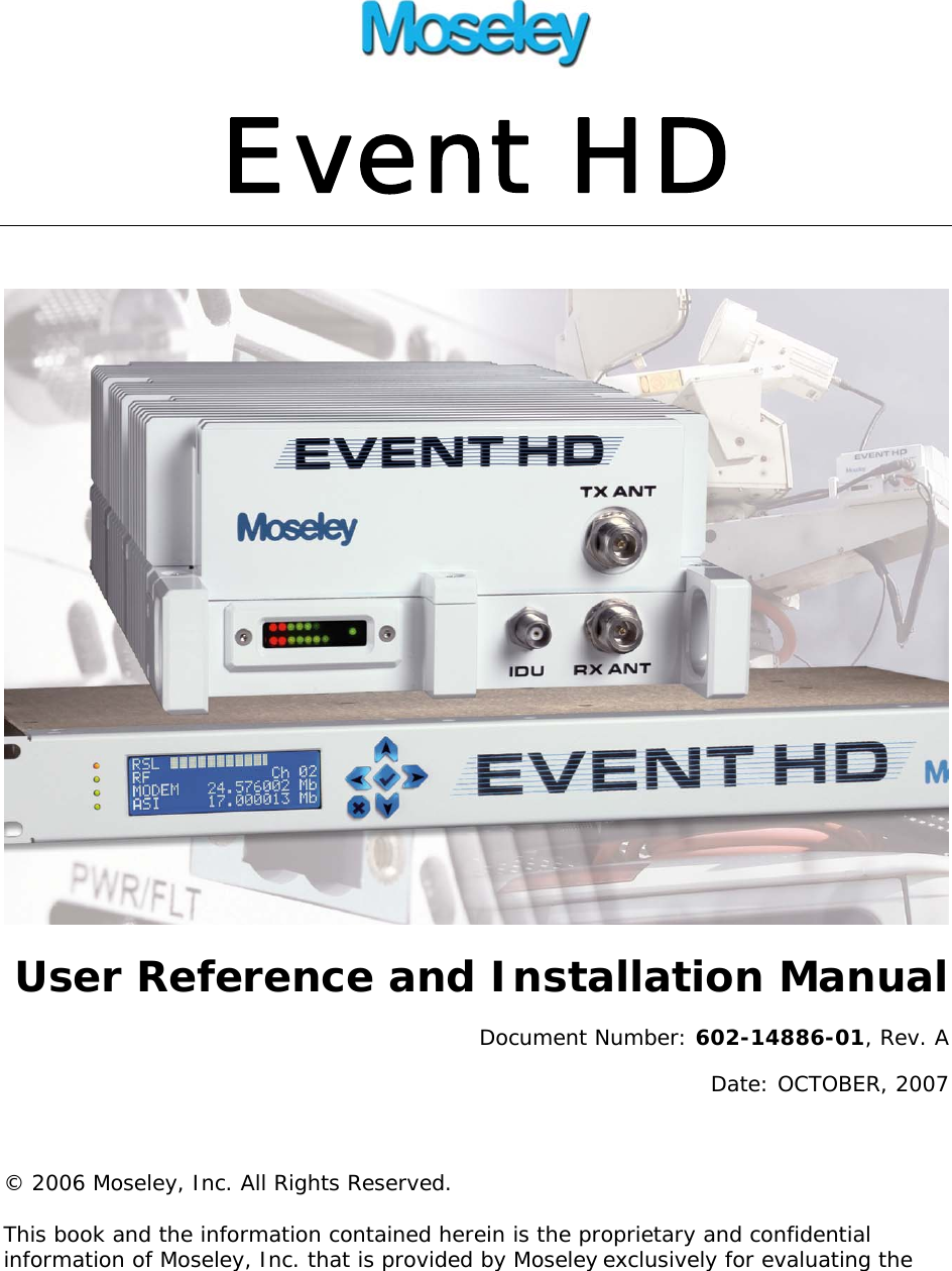  Event HD  User Reference and Installation Manual Document Number: 602-14886-01, Rev. A Date: OCTOBER, 2007  © 2006 Moseley, Inc. All Rights Reserved. This book and the information contained herein is the proprietary and confidential information of Moseley, Inc. that is provided by Moseley exclusively for evaluating the 