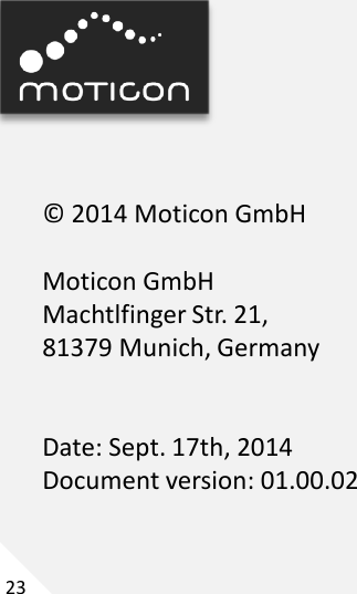 23 © 2014 Moticon GmbH  Moticon GmbH Machtlfinger Str. 21, 81379 Munich, Germany   Date: Sept. 17th, 2014 Document version: 01.00.02 