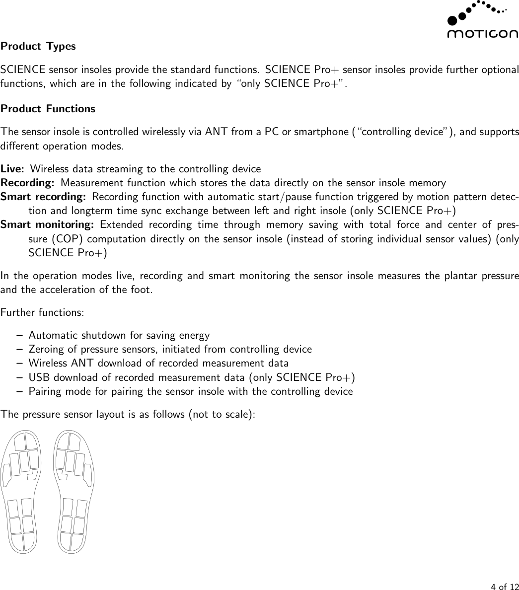 Product TypesSCIENCE sensor insoles provide the standard functions. SCIENCE Pro+ sensor insoles provide further optionalfunctions, which are in the following indicated by “only SCIENCE Pro+”.Product FunctionsThe sensor insole is controlled wirelessly via ANT from a PC or smartphone (“controlling device”), and supportsdiﬀerent operation modes.Live: Wireless data streaming to the controlling deviceRecording: Measurement function which stores the data directly on the sensor insole memorySmart recording: Recording function with automatic start/pause function triggered by motion pattern detec-tion and longterm time sync exchange between left and right insole (only SCIENCE Pro+)Smart monitoring: Extended recording time through memory saving with total force and center of pres-sure (COP) computation directly on the sensor insole (instead of storing individual sensor values) (onlySCIENCE Pro+)In the operation modes live, recording and smart monitoring the sensor insole measures the plantar pressureand the acceleration of the foot.Further functions:–Automatic shutdown for saving energy–Zeroing of pressure sensors, initiated from controlling device–Wireless ANT download of recorded measurement data–USB download of recorded measurement data (only SCIENCE Pro+)–Pairing mode for pairing the sensor insole with the controlling deviceThe pressure sensor layout is as follows (not to scale):4 of 12