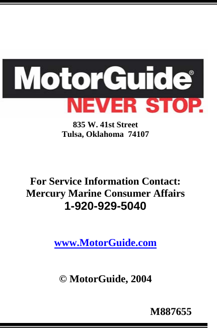                                                        M887655          835 W. 41st Street Tulsa, Oklahoma  74107    For Service Information Contact: Mercury Marine Consumer Affairs 1-920-929-5040   www.MotorGuide.com   © MotorGuide, 2004  