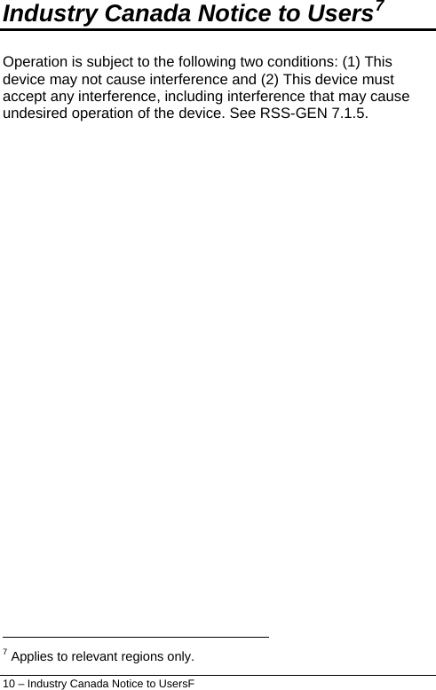  10 – Industry Canada Notice to UsersF Industry Canada Notice to Users7 Operation is subject to the following two conditions: (1) This device may not cause interference and (2) This device must accept any interference, including interference that may cause undesired operation of the device. See RSS-GEN 7.1.5.                                                                   7 Applies to relevant regions only. 
