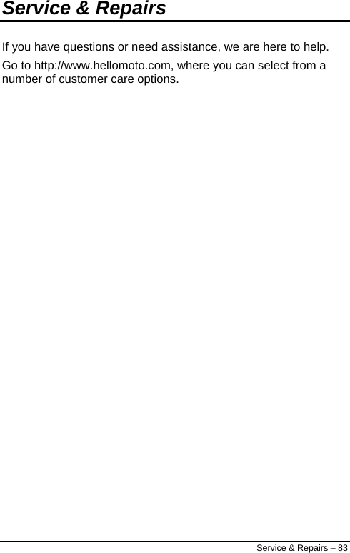 Service &amp; Repairs If you have questions or need assistance, we are here to help. Go to http://www.hellomoto.com, where you can select from a number of customer care options. Service &amp; Repairs – 83 