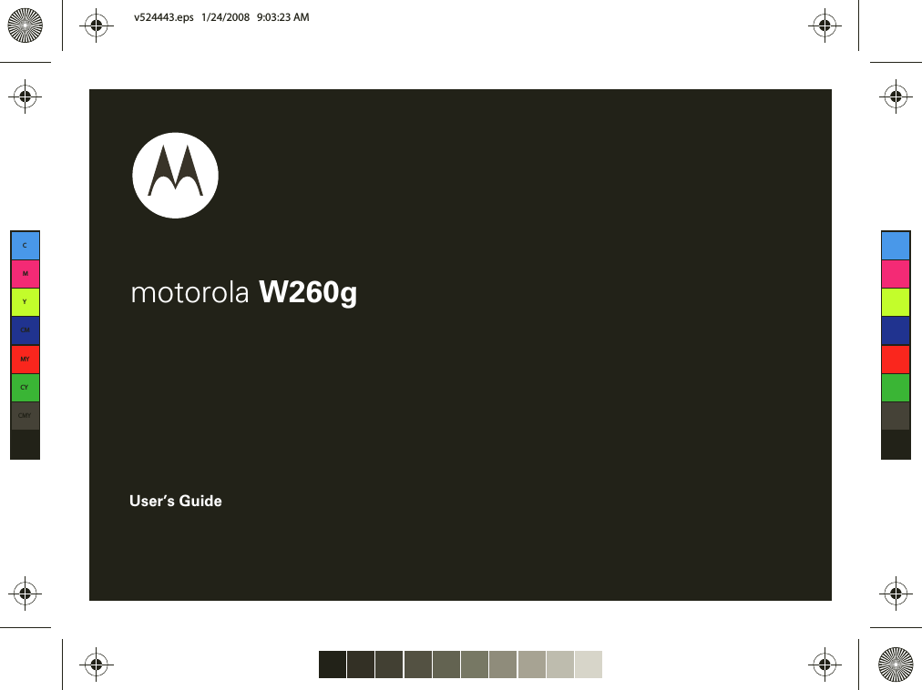 User’s Guidemotorola W260gCMYCMMYCYCMYKv524443.eps   1/24/2008   9:03:23 AMv524443.eps   1/24/2008   9:03:23 AM