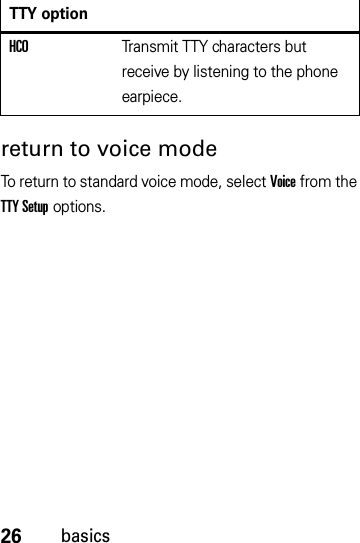 26basicsreturn to voice modeTo return to standard voice mode, select Voice from the TTY Setup options.HCOTransmit TTY characters but receive by listening to the phone earpiece.TTY option