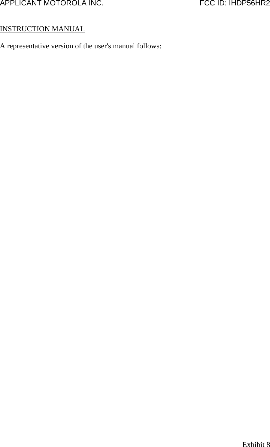 APPLICANT MOTOROLA INC.                                              FCC ID: IHDP56HR2   INSTRUCTION MANUAL  A representative version of the user&apos;s manual follows: Exhibit 8 