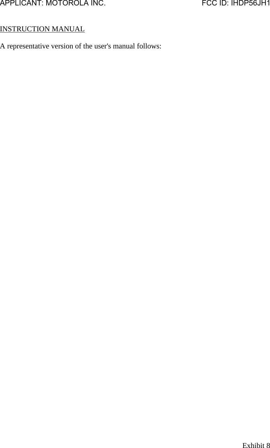 APPLICANT: MOTOROLA INC.                                              FCC ID: IHDP56JH1   INSTRUCTION MANUAL  A representative version of the user&apos;s manual follows: Exhibit 8 