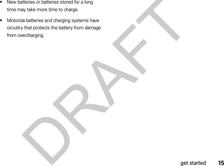 15get started•New batteries or batteries stored for a long time may take more time to charge.•Motorola batteries and charging systems have circuitry that protects the battery from damage from overcharging.DRAFT