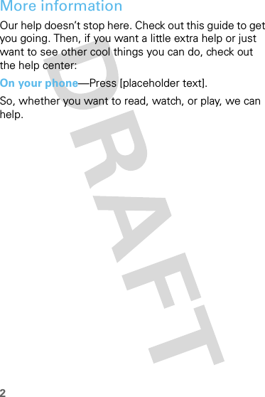 2More informationOur help doesn’t stop here. Check out this guide to get you going. Then, if you want a little extra help or just want to see other cool things you can do, check out the help center:On your phone—Press [placeholder text].So, whether you want to read, watch, or play, we can help.