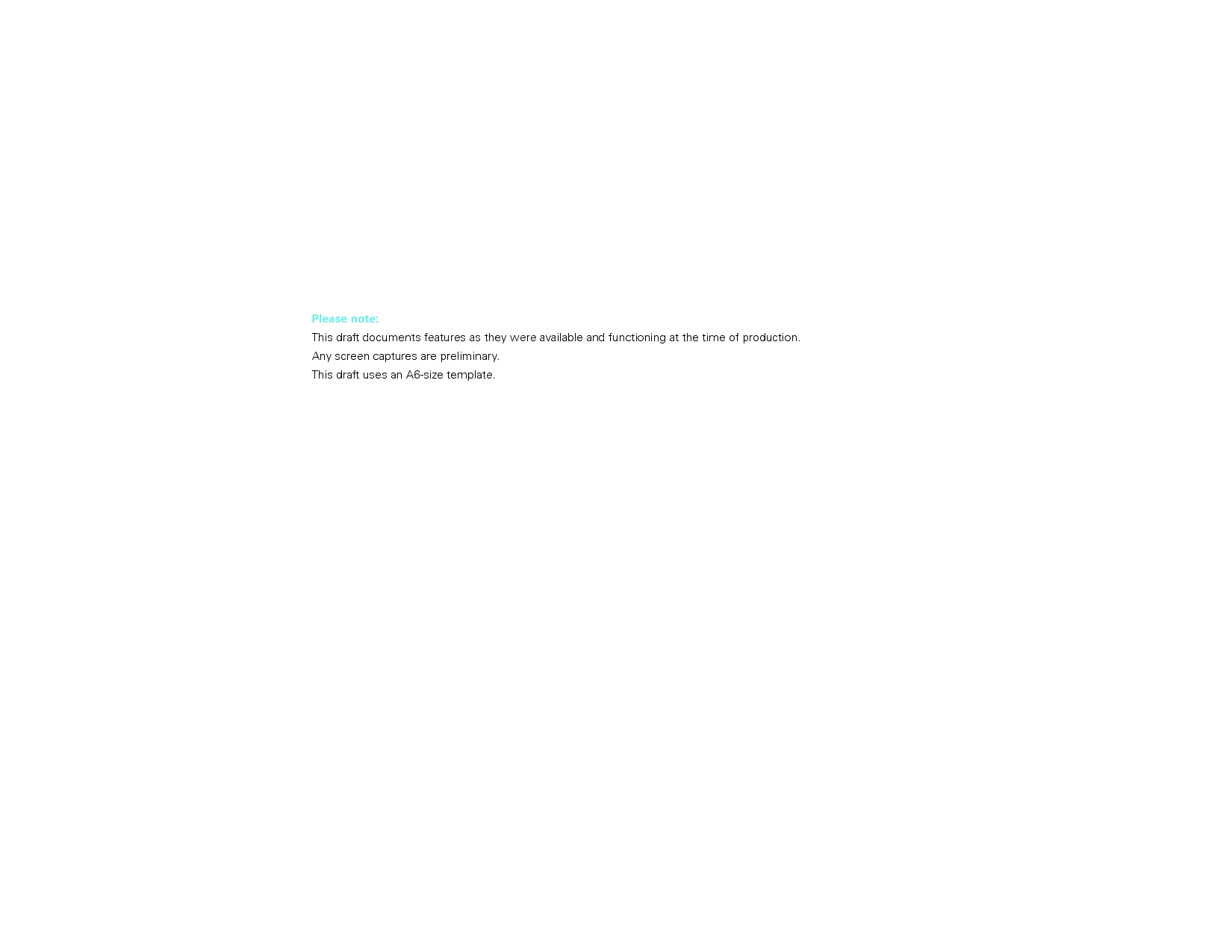 Please note:This draft documents features as they were available and functioning at the time of production.Any screen captures are preliminary.This draft uses an A6-size template.