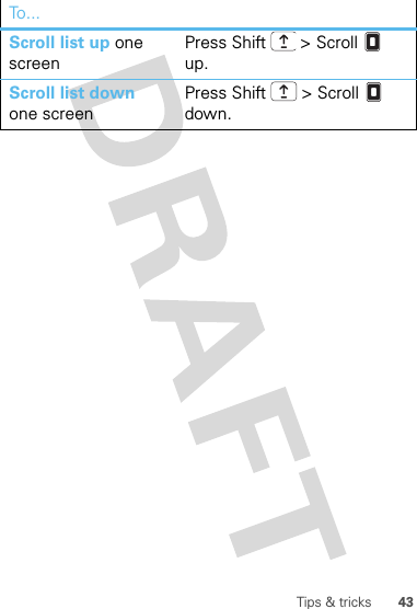 43Tips &amp; tricksScroll list up one screenPress Shift  &gt; Scroll  up.Scroll list down one screenPress Shift  &gt; Scroll  down.To . ..