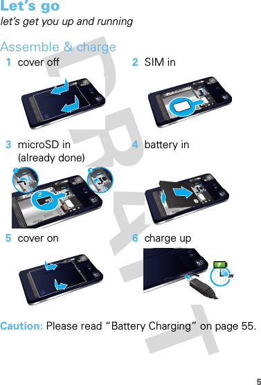 5Let’s golet’s get you up and runningAssemble &amp; charge  Caution: Please read “Battery Charging” on page 55.1cover off 2SIM in3microSD in(already done)4battery in5cover on 6charge up3H